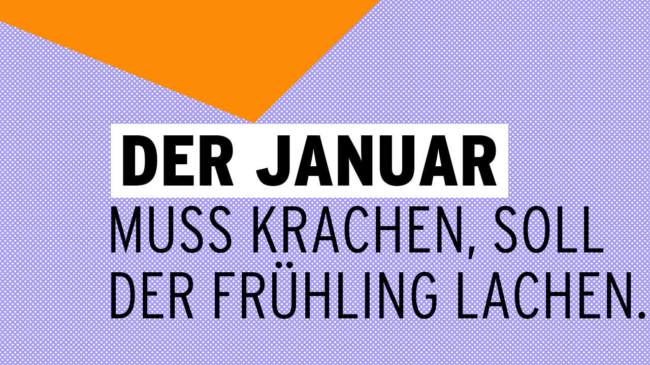 Der Januar muss krachen, soll der Frühling lachen.