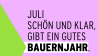 Juli schön und klar, gibt ein gutes Bauernjahr.