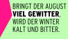 Bringt der August viel Gewitter, wird der Winter kalt und bitter.